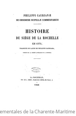 Histoire du sige de La Rochelle en 1573 / traduite du latin de Philippe Cauriana [par L. Delayant] ; publie par la Socit littraire de La Rochelle