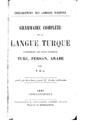 F. E. L  Grammaire complète de la langue turque, comprenant les trois éléments turc, persan, arabe  1907