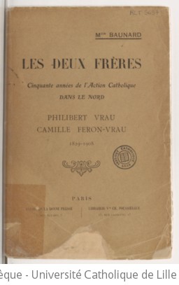 Les Deux frères : cinquante années de l'Action catholique à Lille : Philibert Vrau, Camille Féron-Vrau : 1829-1908 / Mgr Baunard | Baunard, Louis (1828-1919). Auteur du texte