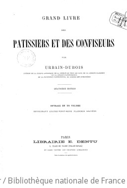 Grand livre des pâtissiers et des confiseurs, par Urbain Dubois,...