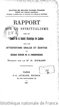 Rapport sur le spiritualisme par le comit de la Socit dialectique de Londres : avec les attestations orales et crites et quelques extraits de correspondance / traduit par le Dr O. Dusart