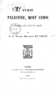Syrie, Palestine, Mont Athos ; voyage aux pays du passé  E.-M. de Vogüe. 1876
