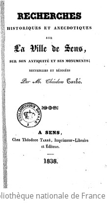 Recherches historiques et anecdotiques sur la ville de Sens, sur son antiquit et ses monuments / recueillies et rdiges par M. Thodore Tarb