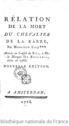 Relation de la mort du chevalier de La Barre, par Monsieur Cass***, avocat au Conseil du Roi,  M. le marquis de Beccaria, crite en 1766. Nouvelle dition