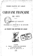 Caravane française de 1873 : bonheur et facilité du pèlerinage de Jérusalem et de Bethléem : au profit des oeuvres du Liban