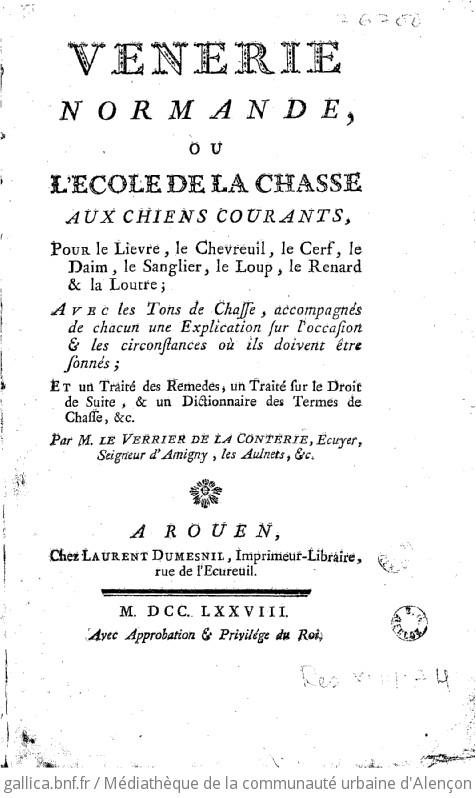 Vénerie normande, ou L'école de la chasse aux chiens courants, pour le lièvre, le chevreuil, le cerf, le daim, le sanglier, le loup, le renard & la loutre ... avec les tons de la chasse... et un traité des remèdes, un traité sur le droit de suite et un dictionnaire des termes de chasse, etc. Par M. Le Verrier de La Conterie,...