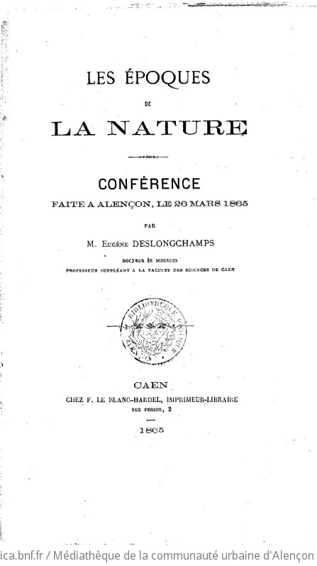 Les époques de la nature. Conférence faite à Alençon, le 26 mars 1865 par M. Eugène Deslongchamps docteur ès sciences professeur suppléant à la faculté des sciences de Caen