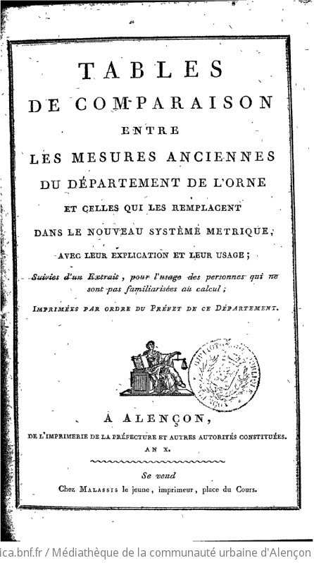 Tables de comparaison entre les mesures anciennes du département de l'Orne et celles qui les remplacent dans le nouveau système métrique , avec leur explication et leur usage ; suivies d'un extrait, pour l'usage des personnes qui ne sont pas familiarisées avec le calcul ; imprimées par ordre du Préfet de ce département