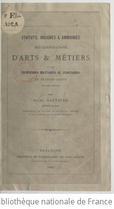 Statuts, insignes et armoiries des corporations d'arts et métiers et des confréries militaires ou judiciaires de Franche-Comté... | Gauthier, Jules (1848-1905)