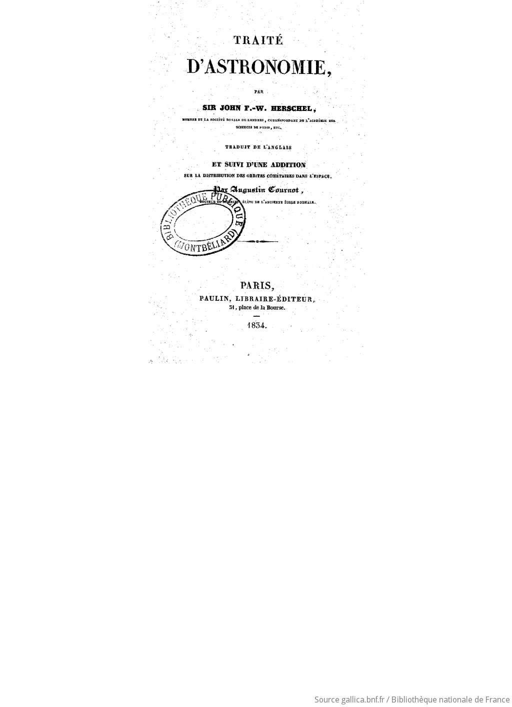 Traité d'astronomie / par Sir John F.-W. Herschel,... ; trad. de l'anglais [par Augustin Cournot]. et suivi d'une Addition sur la distribution des orbites cométaires dans l'espace / par Augustin Cournot,...