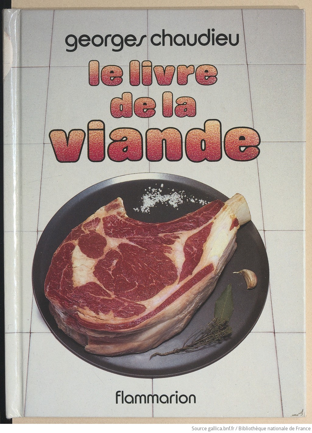 Le livre de la viande : les viandes de boucherie, la charcuterie, la  triperie, la volaille, le gibier, la sauvagine / Georges Chaudieu