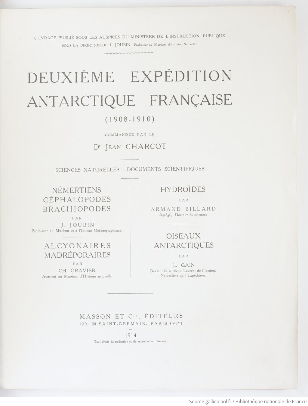 Némertiens, Céphalopodes, Brachiopodes / par J. ["sic pour" L.] Joubin,.... Alcyonaires, Madréporaires / par Ch. Gravier,.... Hydroïdes / par Armand Billard,.... Oiseaux antarctiques / par L. Gain,...