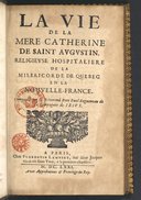 La vie de la mere Catherine de Saint Augustin, religieuse hospitaliere de la Misericorde de Quebec en la Nouvelle-France  P. Ragueneau. 1671