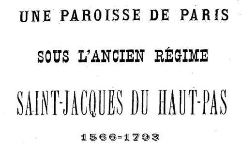 Accéder à la page "Une paroisse de Paris sous l'Ancien Régime, Saint-Jacques du Haut-Pas, 1566-1793 - 1897"