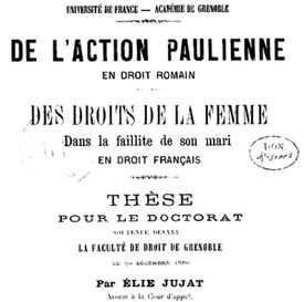 Accéder à la page "Jujat, Élie. De l'action Paulienne, en droit romain. Des Droits de la femme dans la faillite de son mari, en droit français. Thèse pour le doctorat... (1880)"