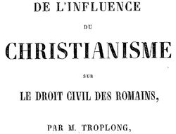 Accéder à la page "Troplong, Raymond Théodore. De l'Influence du christianisme sur le droit civil des Romains (1855)"