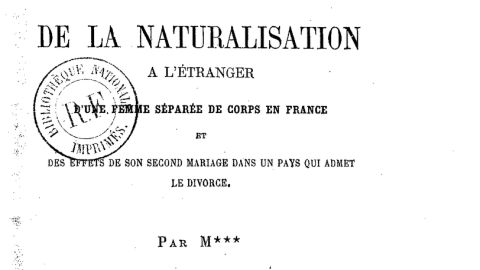 De la naturalisation à l'étranger d'une femme séparée de corps en France et des effets de son second mariage dans un pays qui admet le divorce : une étude de droit international privé (1877)