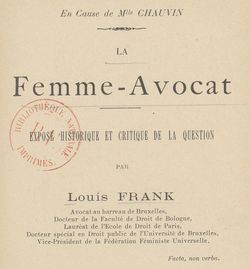 Accéder à la page "Frank, Louis. En cause de Mlle Chauvin. La Femme-avocat, exposé historique et critique de la question (1898)"
