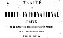 Accéder à la page "Foelix, Jean Jacques Gaspard. Traité du droit international privé ou du conflit des lois..., 4e édition"