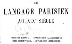 Accéder à la page "Le langage parisien au XIXe siècle : facteurs sociaux, contingents linguistiques, faits sémantiques, influences littéraires"