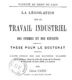 Accéder à la page "Caire, César. La Législation sur le travail industriel des femmes et des enfants, thèse pour le doctorat (1896)"