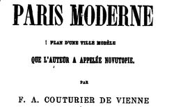 Accéder à la page "     Paris moderne : plan d'une ville moderne que l'auteur a appelée Novutopie / par F. A. Couturier de Vienne,... "
