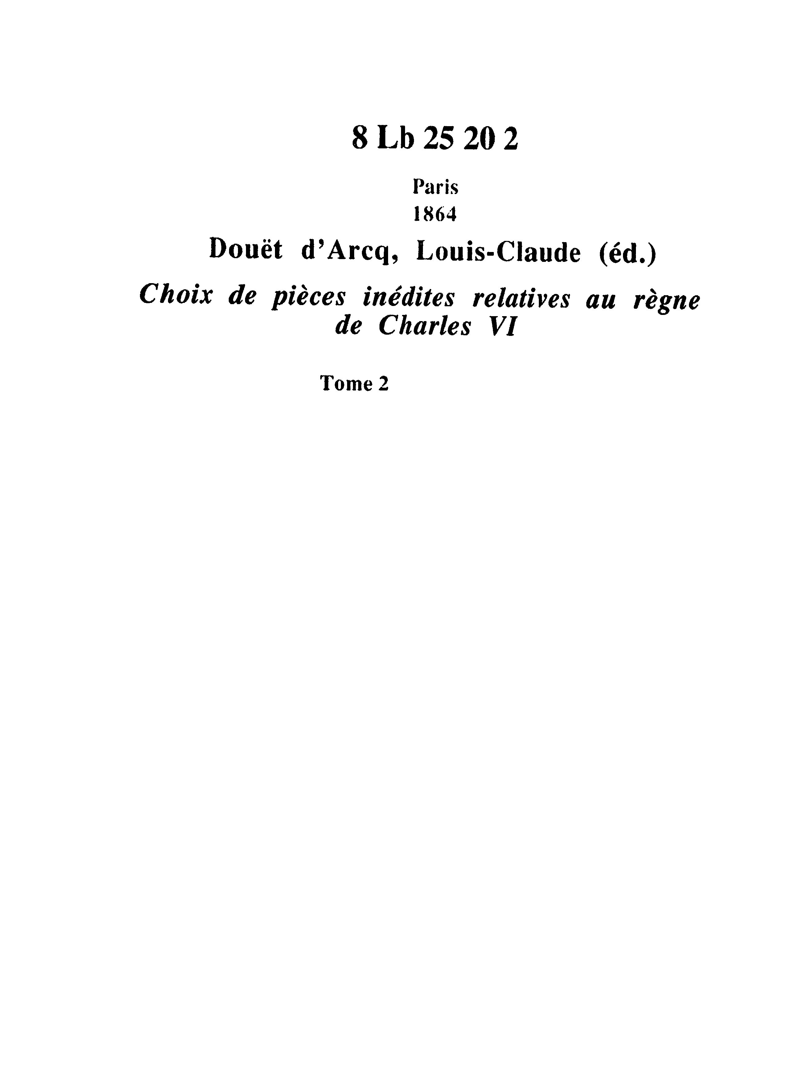 Choix de pièces inédites relatives au règne de Charles VI : publiées par la Société de l'histoire de France. Vol. 2 / par L. Douët-d'Arcq