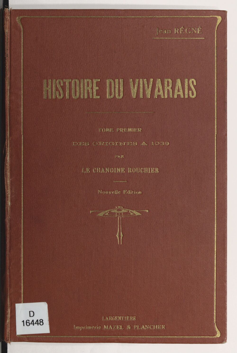 Histoire du Vivarais. Tome premier, Le Vivarais depuis les origines jusqu'à l'époque de sa réunion à l'Empire (1039) / par le chanoine J. Rouchier ; publiée... par Jean Régné,...